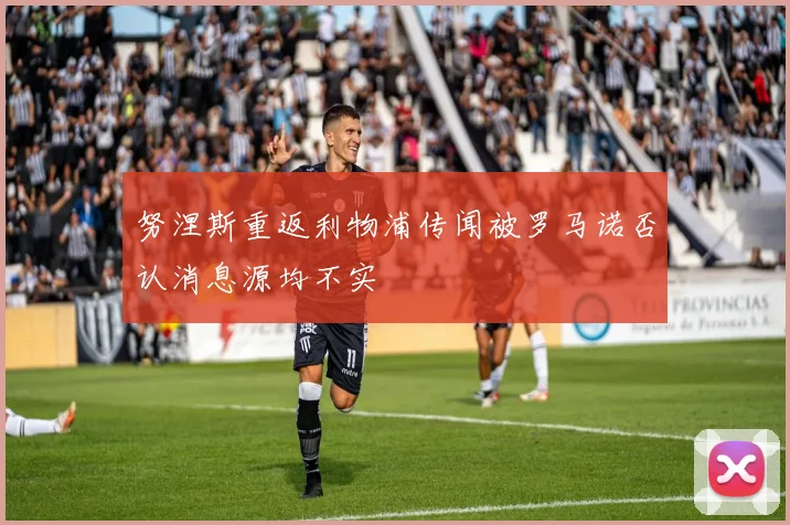 努涅斯重返利物浦传闻被罗马诺否认消息源均不实