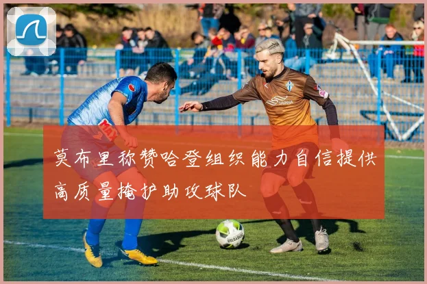 莫布里称赞哈登组织能力自信提供高质量掩护助攻球队