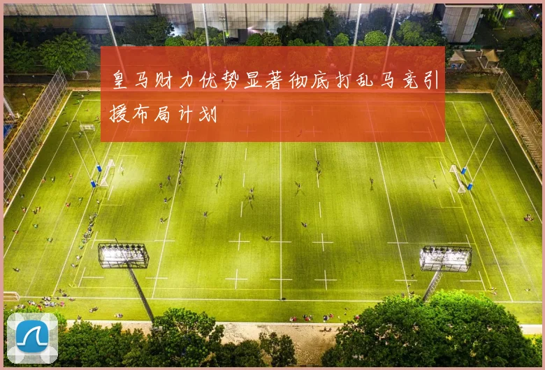 皇马财力优势显著彻底打乱马竞引援布局计划