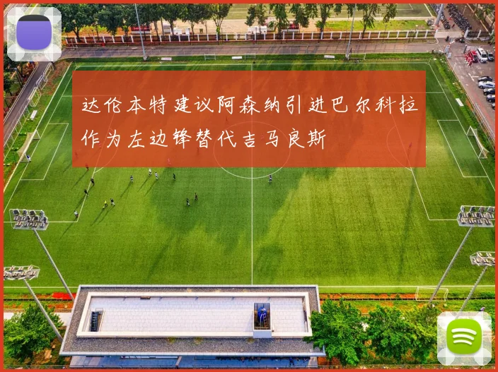 达伦本特建议阿森纳引进巴尔科拉作为左边锋替代吉马良斯