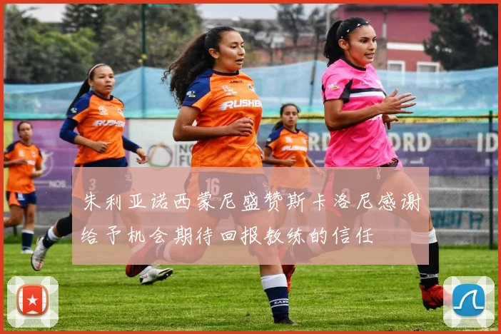 朱利亚诺西蒙尼盛赞斯卡洛尼感谢给予机会期待回报教练的信任