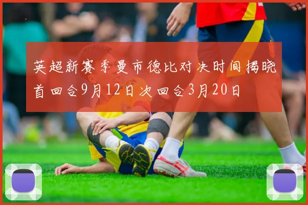 英超新赛季曼市德比对决时间揭晓首回合9月12日次回合3月20日
