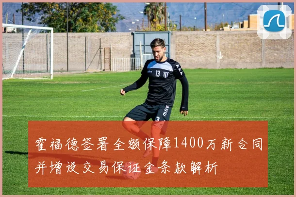 霍福德签署全额保障1400万新合同并增设交易保证金条款解析